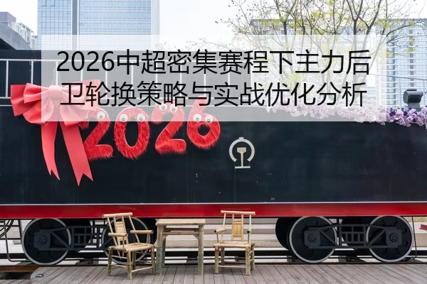 2026中超密集赛程下主力后卫轮换策略与实战优化分析
