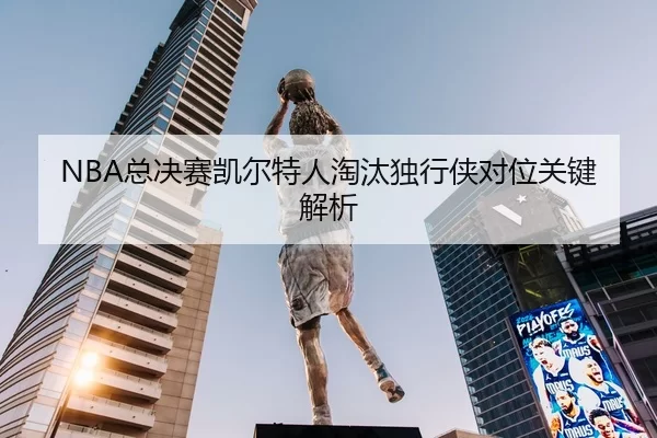 NBA总决赛凯尔特人淘汰独行侠对位关键解析