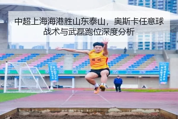 中超上海海港胜山东泰山，奥斯卡任意球战术与武磊跑位深度分析